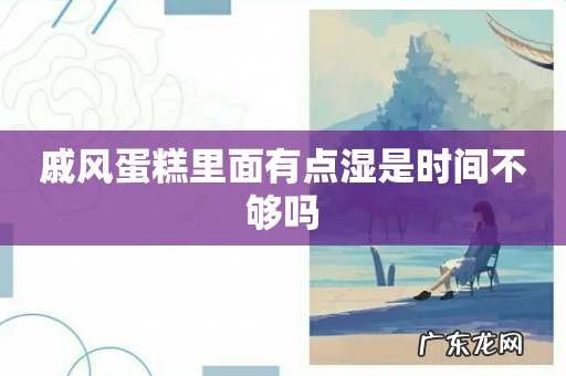 戚风蛋糕里面有点湿是时间不够吗