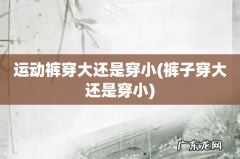 裤子穿大还是穿小 运动裤穿大还是穿小