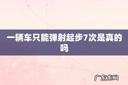 一辆车只能弹射起步7次是真的吗