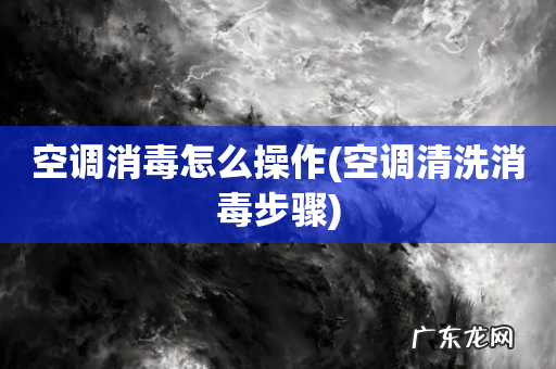 空调清洗消毒步骤 空调消毒怎么操作