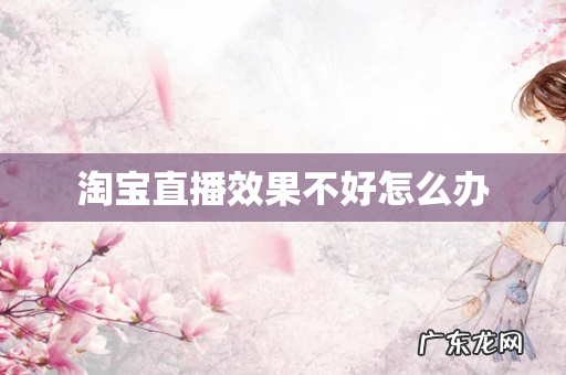 淘宝直播效果不好怎么办