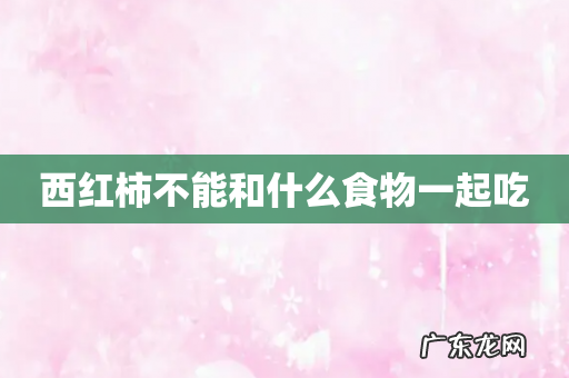 西红柿不能和什么食物一起吃