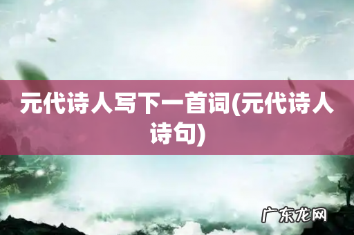 元代诗人诗句 元代诗人写下一首词