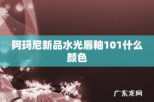 阿玛尼新品水光唇釉101什么颜色