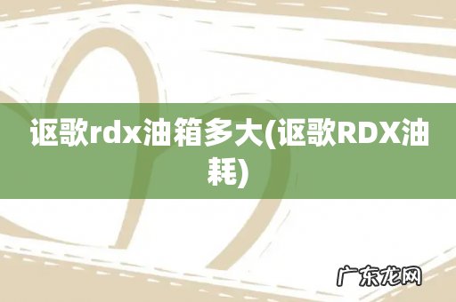 讴歌RDX油耗 讴歌rdx油箱多大