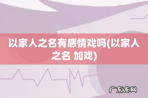 以家人之名 加戏 以家人之名有感情戏吗