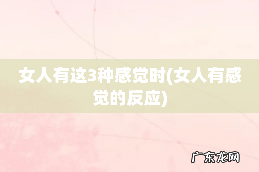 女人有感觉的反应 女人有这3种感觉时