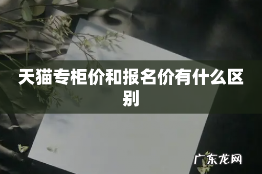 天猫专柜价和报名价有什么区别