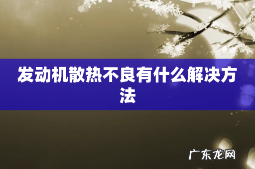 发动机散热不良有什么解决方法