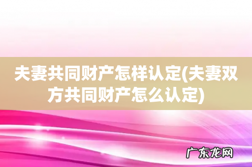 夫妻双方共同财产怎么认定 夫妻共同财产怎样认定
