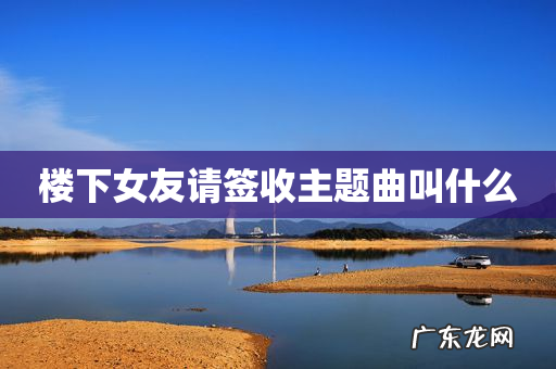 楼下女友请签收主题曲叫什么