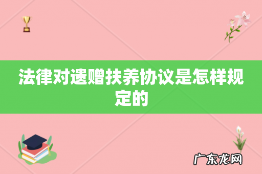 法律对遗赠扶养协议是怎样规定的