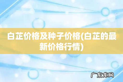 白芷的最新价格行情 白芷价格及种子价格