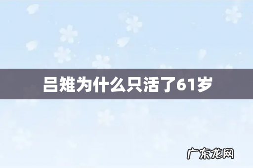 吕雉为什么只活了61岁
