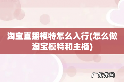 怎么做淘宝模特和主播 淘宝直播模特怎么入行