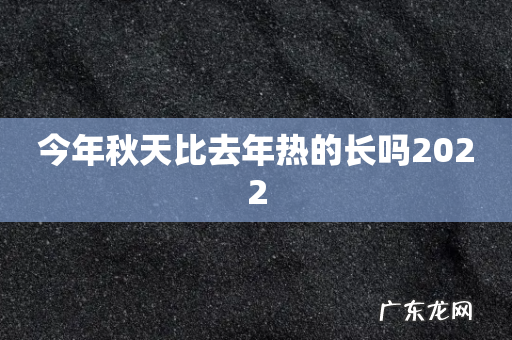今年秋天比去年热的长吗2022