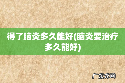 脑炎要治疗多久能好 得了脑炎多久能好