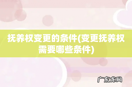 变更抚养权需要哪些条件 抚养权变更的条件