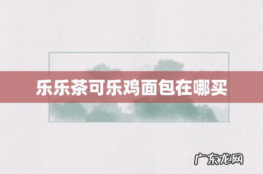 乐乐茶可乐鸡面包在哪买