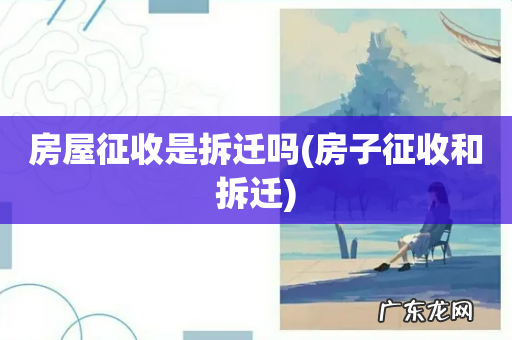 房子征收和拆迁 房屋征收是拆迁吗