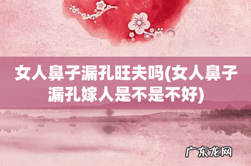 女人鼻子漏孔嫁人是不是不好 女人鼻子漏孔旺夫吗