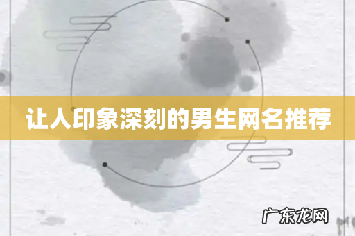 让人印象深刻的男生网名推荐