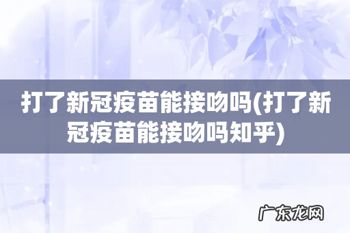 打了新冠疫苗能接吻吗知乎 打了新冠疫苗能接吻吗