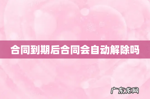 合同到期后合同会自动解除吗