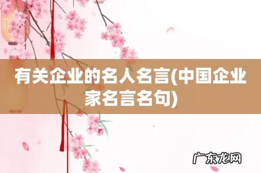中国企业家名言名句 有关企业的名人名言
