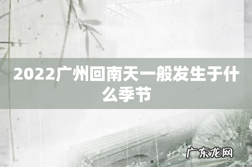 2022广州回南天一般发生于什么季节