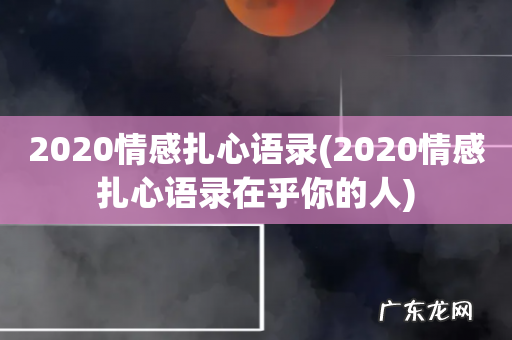 2020情感扎心语录在乎你的人 2020情感扎心语录