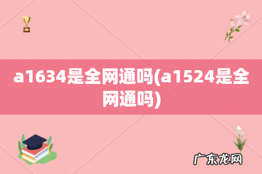 a1524是全网通吗 a1634是全网通吗