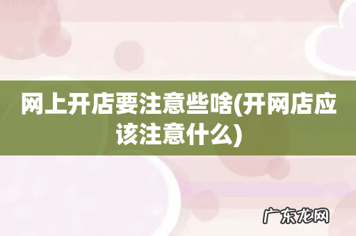 开网店应该注意什么 网上开店要注意些啥