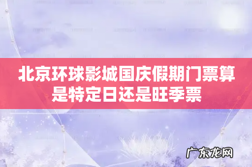 北京环球影城国庆假期门票算是特定日还是旺季票