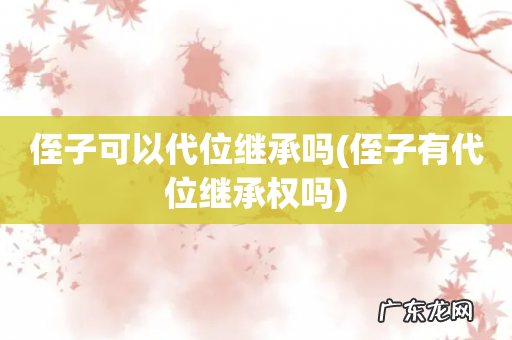侄子有代位继承权吗 侄子可以代位继承吗