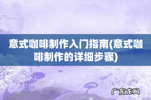 意式咖啡制作的详细步骤 意式咖啡制作入门指南