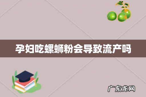 孕妇吃螺蛳粉会导致流产吗