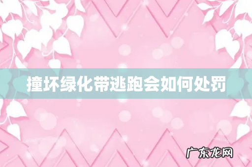 撞坏绿化带逃跑会如何处罚