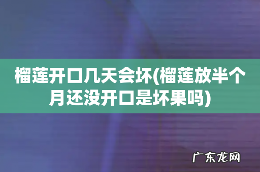 榴莲放半个月还没开口是坏果吗 榴莲开口几天会坏