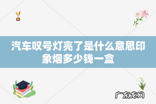 汽车叹号灯亮了是什么意思印象烟多少钱一盒