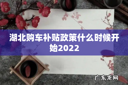 湖北购车补贴政策什么时候开始2022