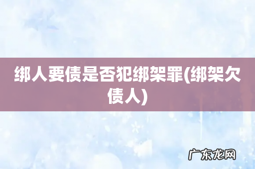 绑架欠债人 绑人要债是否犯绑架罪