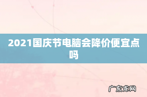 2021国庆节电脑会降价便宜点吗