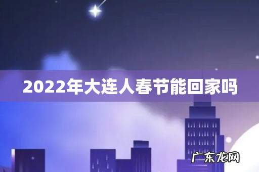 2022年大连人春节能回家吗