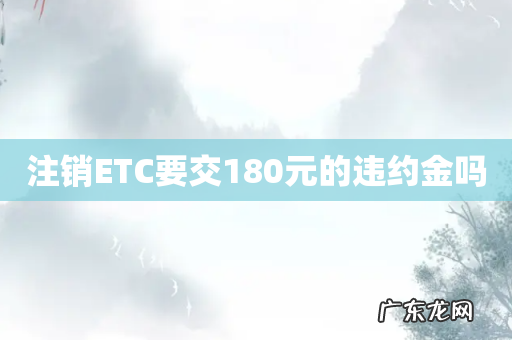 注销ETC要交180元的违约金吗