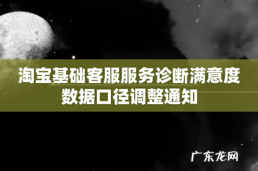 淘宝基础客服服务诊断满意度数据口径调整通知