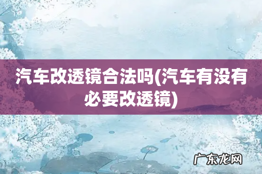 汽车有没有必要改透镜 汽车改透镜合法吗