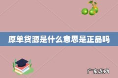 原单货源是什么意思是正品吗