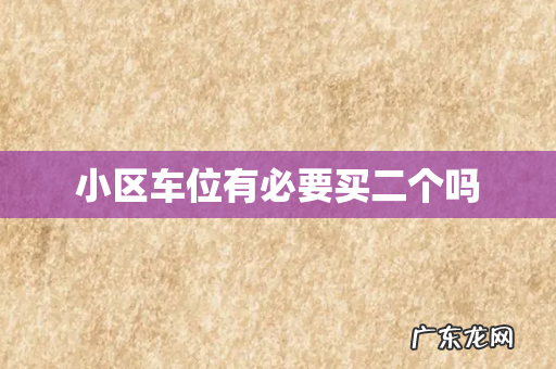 小区车位有必要买二个吗