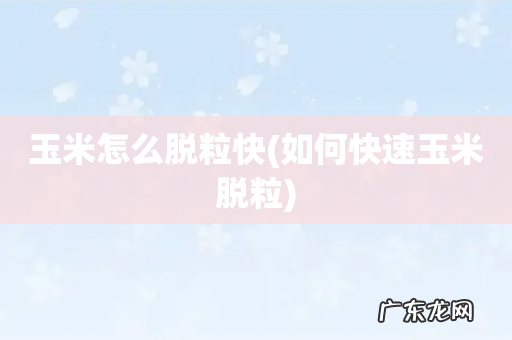 如何快速玉米脱粒 玉米怎么脱粒快